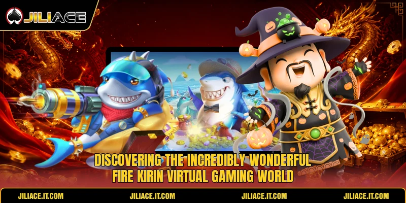 Discovering the incredibly wonderful fire kirin virtual gaming world Discovering the incredibly wonderful fire kirin virtual gaming world